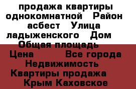 продажа квартиры однокомнатной › Район ­ асбест › Улица ­ ладыженского › Дом ­ 16 › Общая площадь ­ 31 › Цена ­ 770 - Все города Недвижимость » Квартиры продажа   . Крым,Каховское